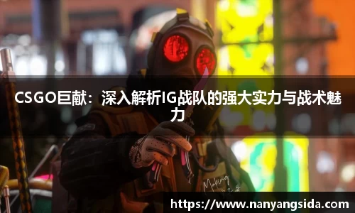 CSGO巨献：深入解析IG战队的强大实力与战术魅力