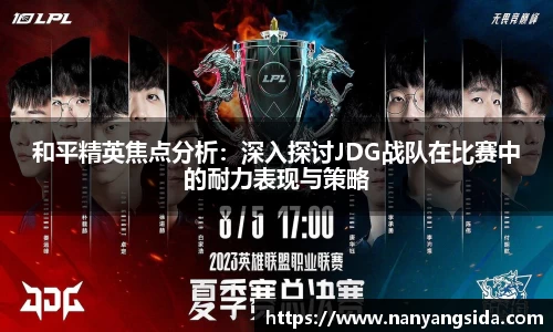 和平精英焦点分析：深入探讨JDG战队在比赛中的耐力表现与策略