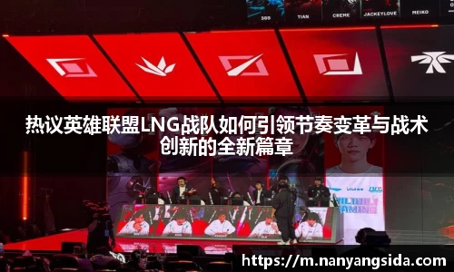 热议英雄联盟LNG战队如何引领节奏变革与战术创新的全新篇章