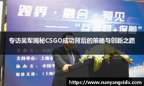 专访吴军揭秘CSGO成功背后的策略与创新之路