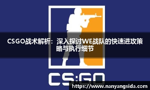 CSGO战术解析：深入探讨WE战队的快速进攻策略与执行细节