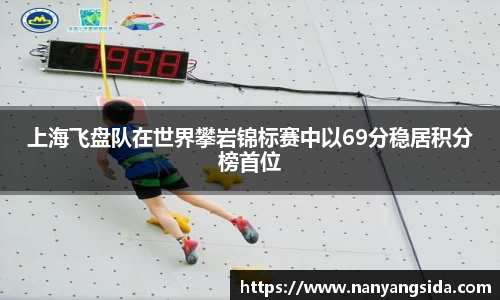 上海飞盘队在世界攀岩锦标赛中以69分稳居积分榜首位