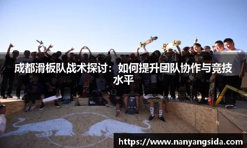 成都滑板队战术探讨：如何提升团队协作与竞技水平