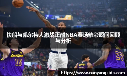 快船与凯尔特人激战正酣NBA赛场精彩瞬间回顾与分析