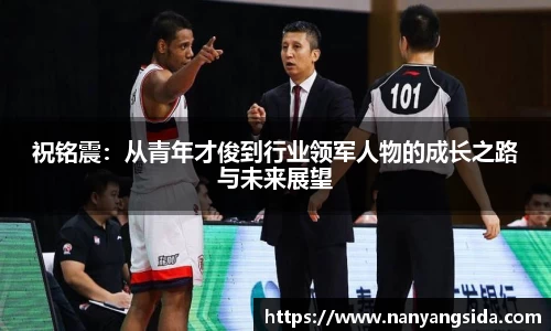 祝铭震：从青年才俊到行业领军人物的成长之路与未来展望