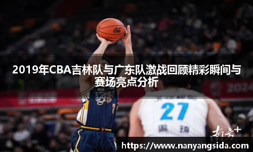 2019年CBA吉林队与广东队激战回顾精彩瞬间与赛场亮点分析