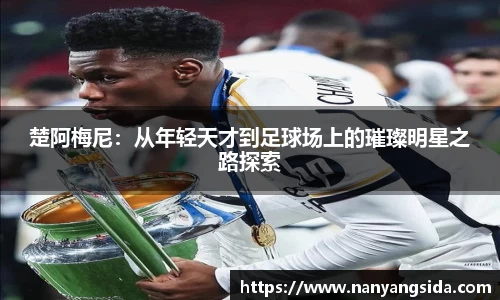 楚阿梅尼：从年轻天才到足球场上的璀璨明星之路探索