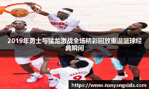 2019年勇士与猛龙激战全场精彩回放重温篮球经典瞬间