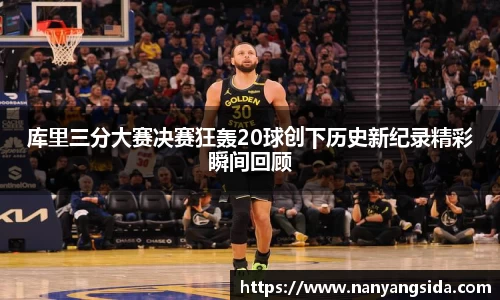 库里三分大赛决赛狂轰20球创下历史新纪录精彩瞬间回顾