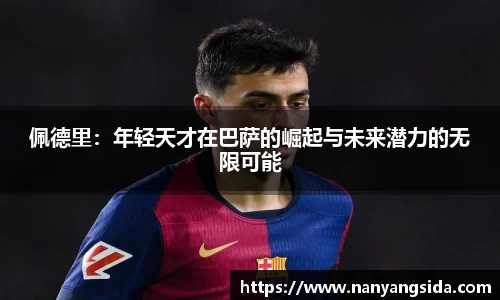 佩德里：年轻天才在巴萨的崛起与未来潜力的无限可能