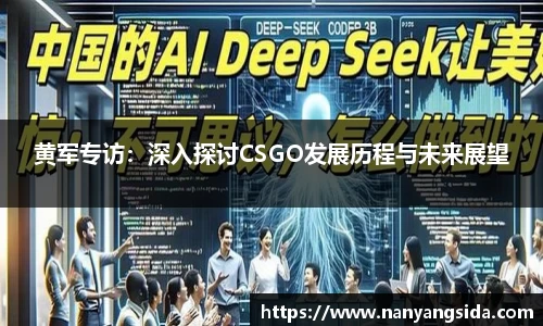 黄军专访：深入探讨CSGO发展历程与未来展望