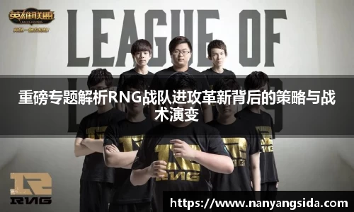 重磅专题解析RNG战队进攻革新背后的策略与战术演变